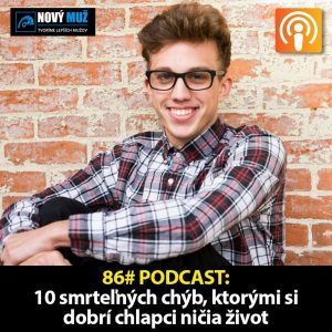 86#PODCAST – 10 smrteľných chýb, ktorými si dobrí chlapci ničia život