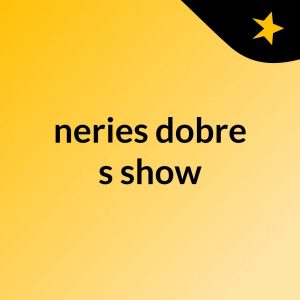 neries dobre’s show