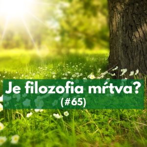 #65 – Je filozofia mŕtva?