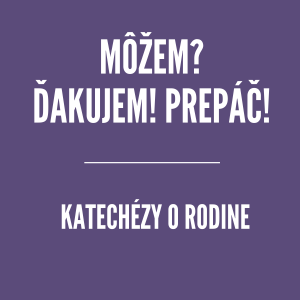 Môžem? Ďakujem! Prepáč! | Katechézy o rodine