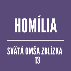 HOMÍLIA | SVÄTÁ OMŠA ZBLÍZKA 13
