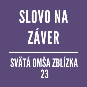 SLOVO NA ZÁVER | SVÄTÁ OMŠA ZBLÍZKA 23