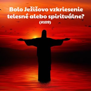 #109 – Bolo Ježišovo vzkriesenie telesné alebo spirituálne?