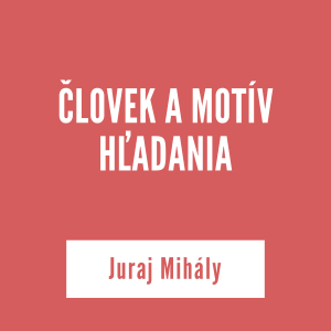 ČLOVEK A MOTÍV HĽADANIA | Juraj Mihály