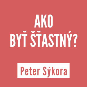 AKO BYŤ ŠŤASTNÝ? | PETER SÝKORA