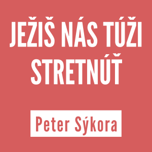 JEŽIŠ NÁS TÚŽI STRETNÚŤ | PETER SÝKORA