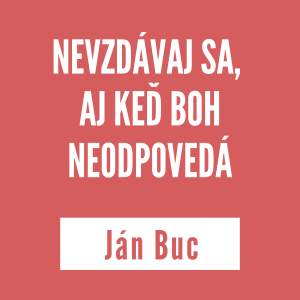 NEVZDÁVAJ SA, AJ KEĎ BOH NEODPOVEDÁ | JÁN BUC