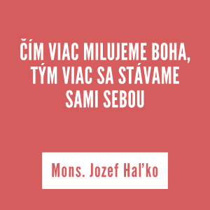 ČÍM VIAC MILUJEME BOHA, TÝM VIAC SA STÁVAME SAMI SEBOU | Mons. Jozef Haľko