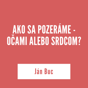 AKO SA POZERÁME – OČAMI ALEBO SRDCOM? | Ján Buc