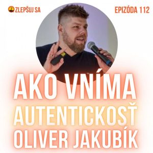 112. Ako vníma autentickosť Oliver Jakubík. Návrat k epizóde 37