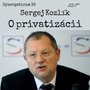 Synergeticum 39 – 2017-03-21 O privatizácii so Sergejom Kozlíkom