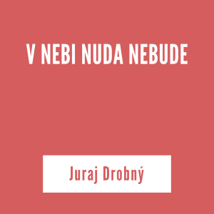 V NEBI NUDA NEBUDE | Juraj Drobný