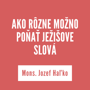 AKO RÔZNE MOŽNO POŇAŤ JEŽIŠOVE SLOVÁ | Mons. Jozef Haľko