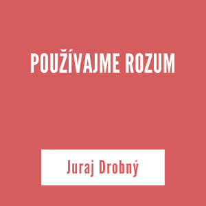 POUŽÍVAJME ROZUM | Juraj Drobný