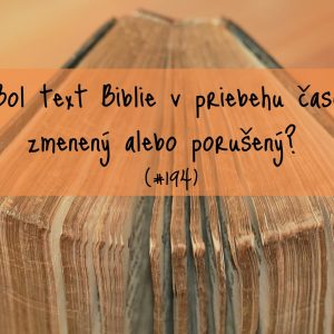 #194 – Bol text Biblie v priebehu času zmenený alebo porušený?