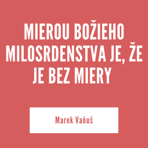MIEROU BOŽIEHO MILOSRDENSTVA JE, ŽE JE BEZ MIERY | Marek Vaňuš