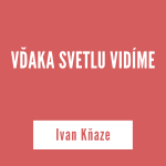 VĎAKA SVETLU VIDÍME | Ivan Kňaze episode thumbnail