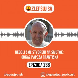 238. Neboli sme stvorení na smútok:  Odkaz pápeža Františka