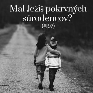 #197 – Mal Ježiš pokrvných súrodencov?