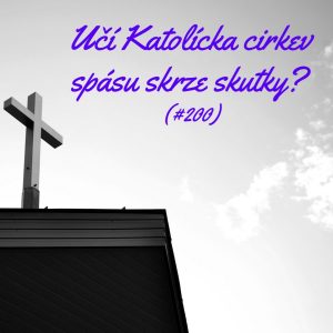 #200 – Učí Katolícka cirkev spásu skrze skutky?