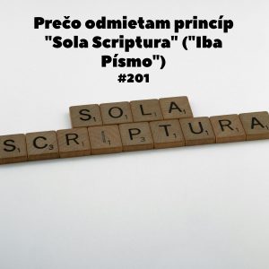 #201 – Prečo odmietam princíp „Sola Scriptura“ („Iba Písmo“)