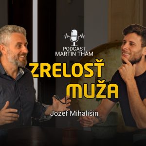 Ako sa stať ZRELÝM MUŽOM? Jozef Mihališin | Podcast Martin Thám