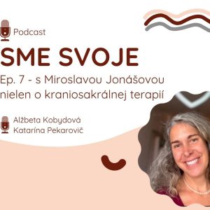 Ep. 7 – „Byť hrdá na to, čo nesiem.“ – s kraniosakrálnou terapeutkou Mirkou Jonášovou, ktorá nám otvorila dvere do sveta jemnej, ale hlbokej práce s telom
