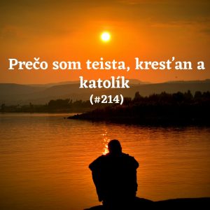 #214 – Prečo som teista, kresťan a katolík