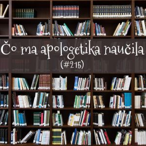 #215 – Čo ma apologetika naučila