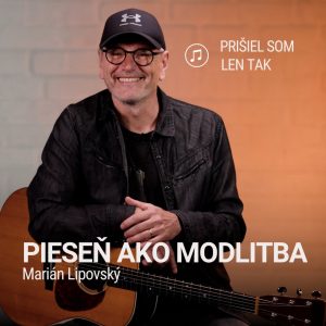 PIESEŇ AKO MODLITBA | Marián Lipovský | Prišiel som len tak