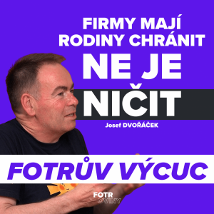 FOTRŮV VÝCUC – Rodina je důležitější než byznys. Vidím to na vlastních zaměstnancích | Josef Dvořáček