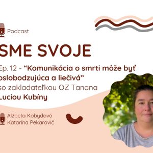 Ep. 12 – „Komunikácia o smrti môže byť oslobodzujúca a liečivá“ so zakladateľkou OZ Tanana Luciou Kubíny