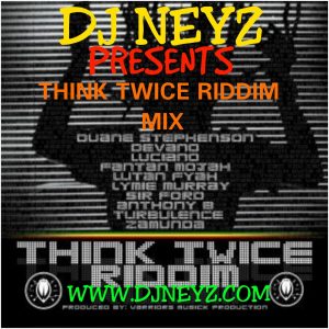 DJ NEYZ THINK TWICE RIDDIM FULL PROMO MIX