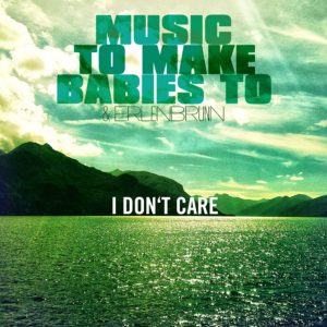 Music to make babies to & Erlenbrunn – I Don’t Care (Ostbahnhof Remix)