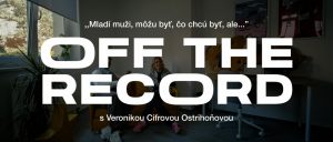 OFF THE RECORD s Veronikou Cifrovou Ostrihoňovou: Mladí muži, môžu byť, čo chcú, ale…