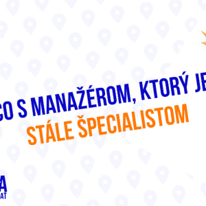Čo s manažérom, ktorý je stále špecialistom_210. časť Sprievodca Manažéra
