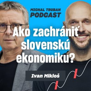 79. Veľká svetová zmena a malá slovenská ekonomika | Ivan Mikloš – Michal Truban Podcast
