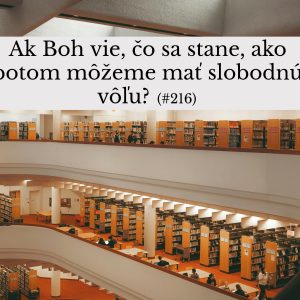 #216 – Ak Boh vie, čo sa stane, ako potom môžeme mať slobodnú vôľu?